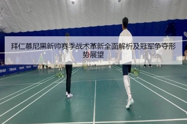 拜仁慕尼黑新帅赛季战术革新全面解析及冠军争夺形势展望 | MILAN